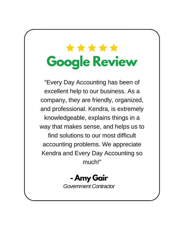 5 star review from Amy Gair. "“Every Day Accounting has been of excellent help to our business. As a company, they are friendly, organized, and professional. Kendra, is extremely knowledgeable, explains things in a way that makes sense, and helps us to find solutions to our most difficult accounting problems. We appreciate Kendra and Every Day Accounting so much!”
-Amy Gair